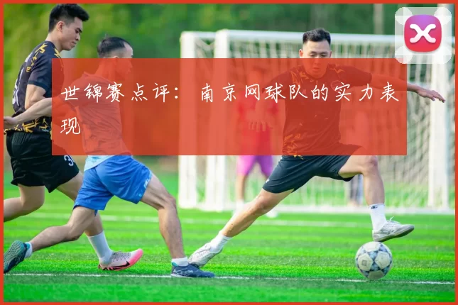 世锦赛点评：南京网球队的实力表现