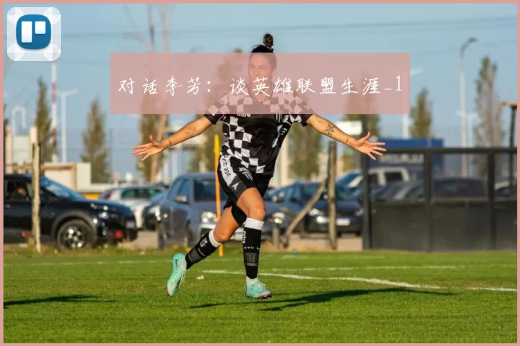 对话李芳：谈英雄联盟生涯_1