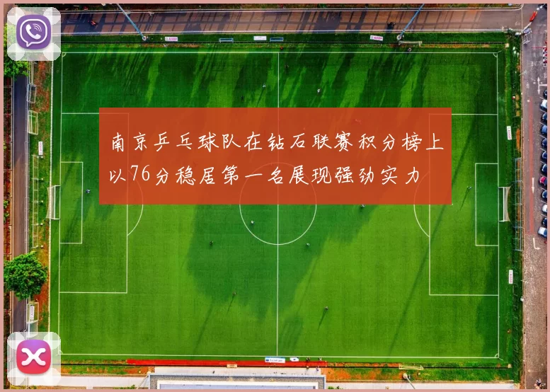 南京乒乓球队在钻石联赛积分榜上以76分稳居第一名展现强劲实力