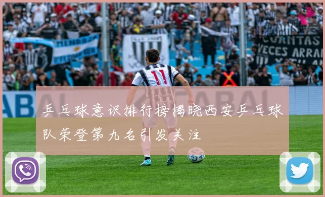 乒乓球意识排行榜揭晓西安乒乓球队荣登第九名引发关注