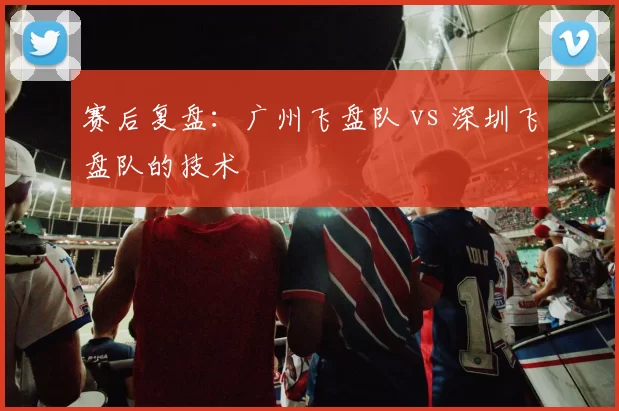 赛后复盘：广州飞盘队 vs 深圳飞盘队的技术