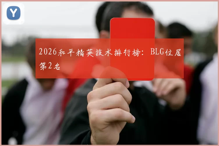 2026和平精英技术排行榜：BLG位居第2名