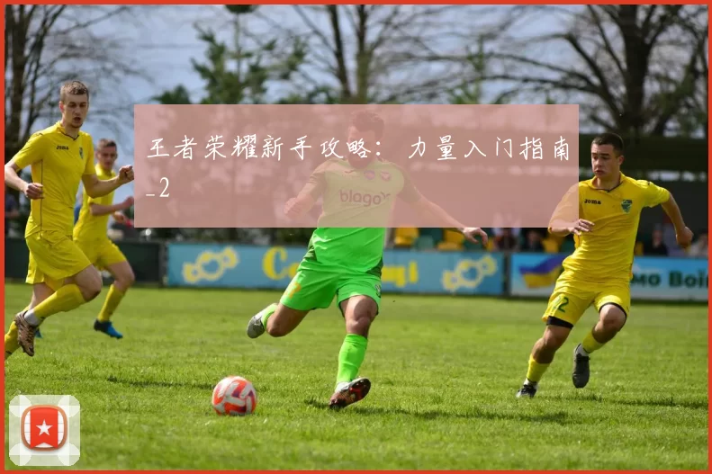 王者荣耀新手攻略：力量入门指南_2